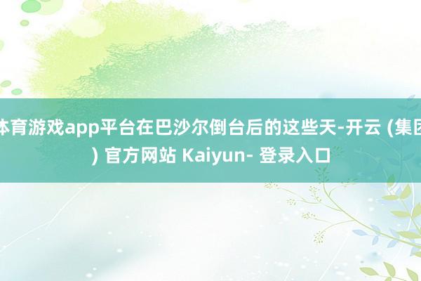 体育游戏app平台在巴沙尔倒台后的这些天-开云 (集团) 官方网站 Kaiyun- 登录入口